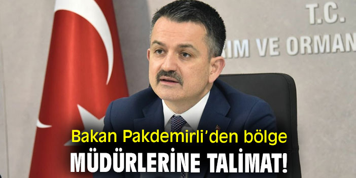Bakan Pakdemirli’den bölge müdürlerine talimat!