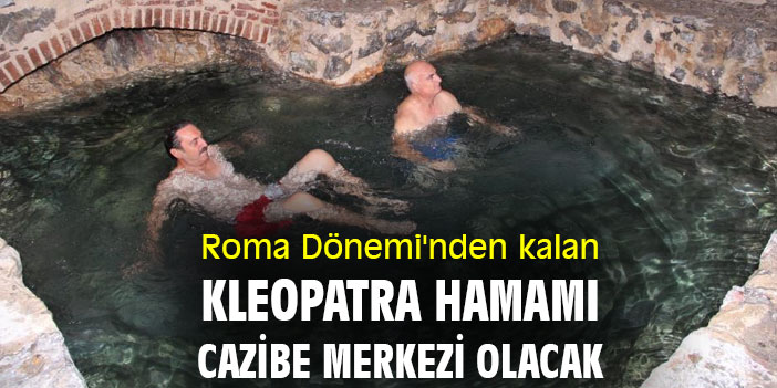 Roma Dönemi'nden kalan Kleopatra Hamamı cazibe merkezi olacak