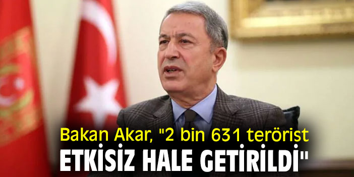 Bakan Akar, "2 bin 631 terörist etkisiz hale getirildi"