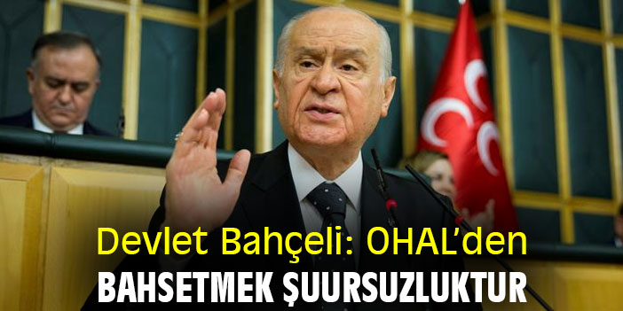 Devlet Bahçeli: OHAL’den bahsetmek şuursuzluktur