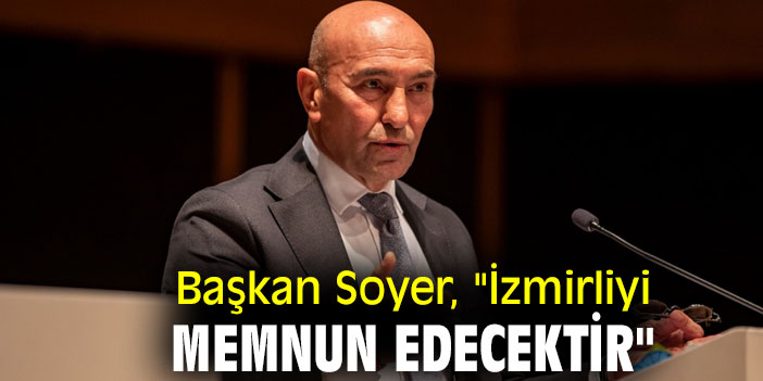 Başkan Soyer, "İzmirliyi memnun edecektir"