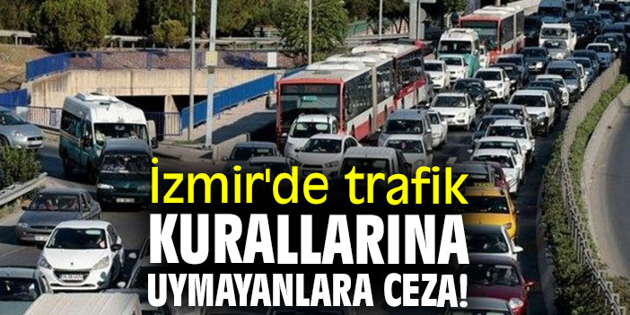İzmir'de trafik kurallarına uymayanlara ceza!