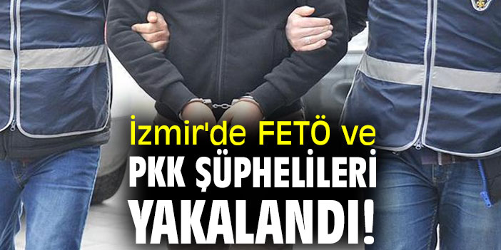 İzmir'de FETÖ ve PKK şüphelileri yakalandı!