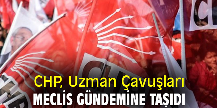 CHP, Uzman Çavuşları Meclis Gündemine Taşıdı