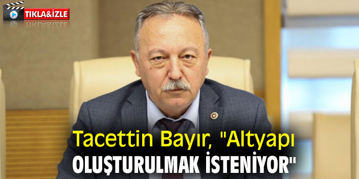 Tacettin Bayır, "Altyapı Oluşturulmak İsteniyor"