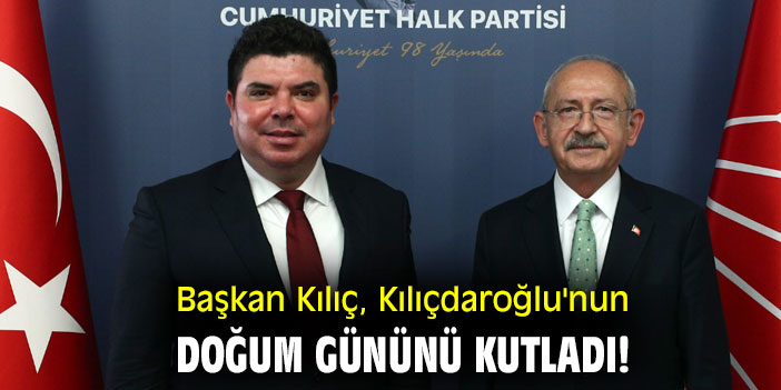 Başkan Kılıç, Kılıçdaroğlu'nun doğum gününü kutladı!