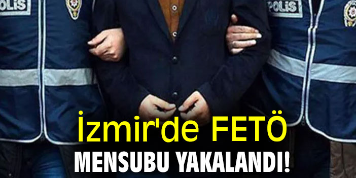 İzmir'de FETÖ mensubu yakalandı!