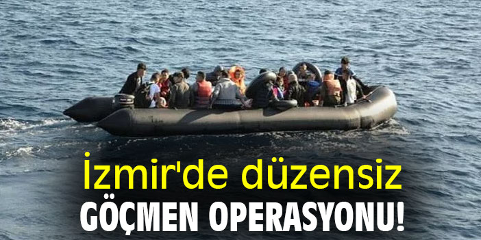 İzmir'de düzensiz göçmen operasyonu!
