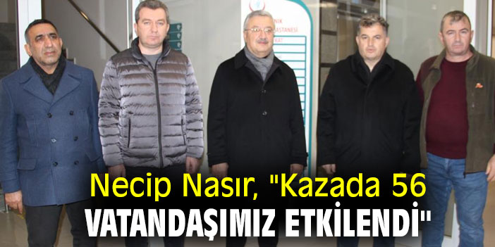 Necip Nasır, "Kazada 56 vatandaşımız etkilendi"