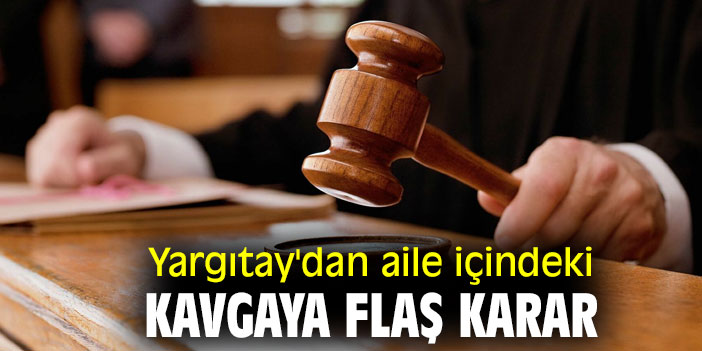Yargıtay 2. Hukuk Dairesi'nden aile içindeki kavgaya flaş karar