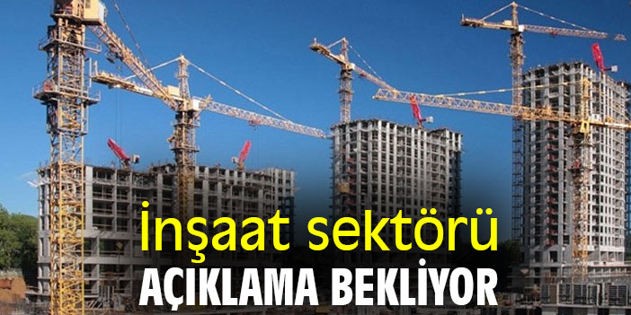 İnşaat sektörü açıklama bekliyor