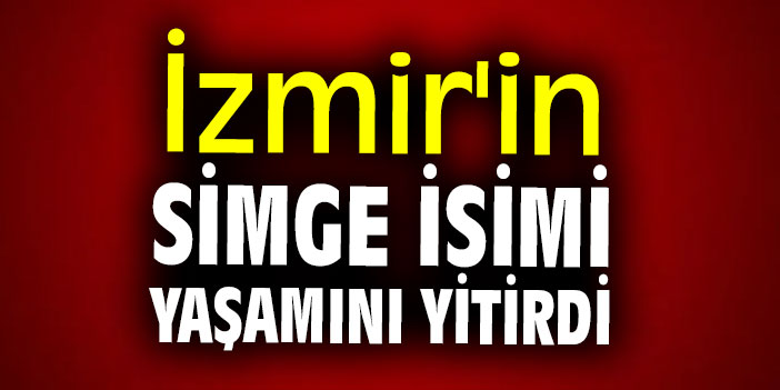 İzmir'in simge isimi yaşamını yitirdi