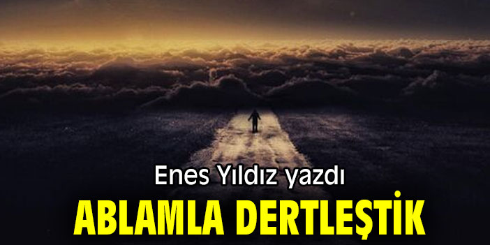 ABLAMLA DERTLEŞTİK