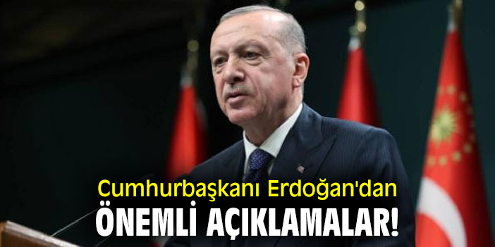 Cumhurbaşkanı Erdoğan'dan önemli açıklamalar!