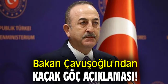Bakan Çavuşoğlu'ndan kaçak göç açıklaması!
