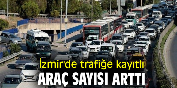 İzmir'de trafiğe kayıtlı araç sayısı belli oldu