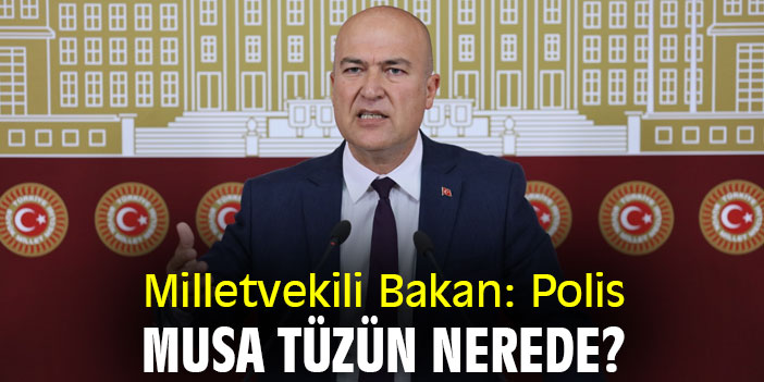 Milletvekili Bakan: Polis Musa Tüzün nerede?