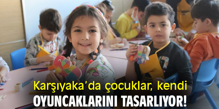 Karşıyaka’da çocuklar, kendi oyuncaklarını tasarlıyor!
