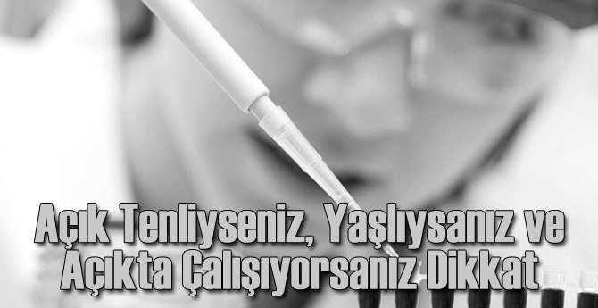 Açık Tenliyseniz, Yaşlıysanız ve Açıkta Çalışıyorsanız Dikkat