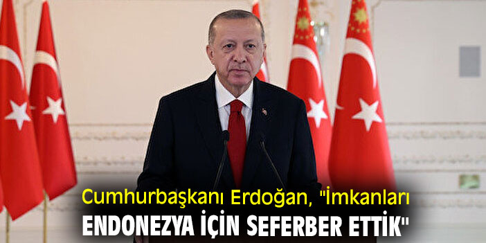 Cumhurbaşkanı Erdoğan, "İmkanları Endonezya için seferber ettik"
