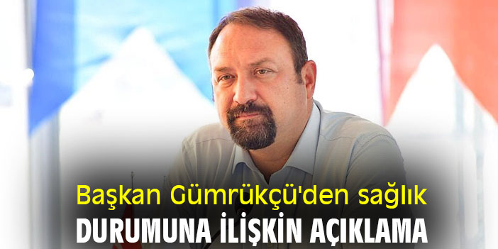 Başkan Gümrükçü'den sağlık durumuna ilişkin açıklama