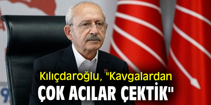 Kılıçdaroğlu, "Kavgalardan çok acılar çektik"