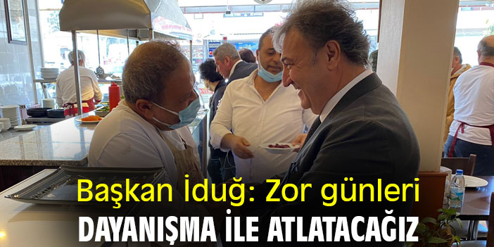 Başkan İduğ: Zor günleri dayanışma ile atlatacağız