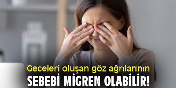 Geceleri oluşan göz ağrılarının sebebi migren olabilir!