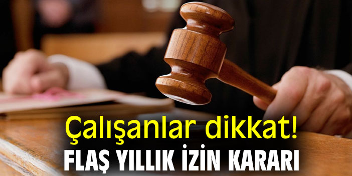 Çalışanlar dikkat! Flaş yıllık izin kararı