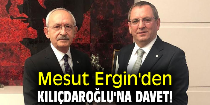 Mesut Ergin'den Kılıçdaroğlu'na davet!