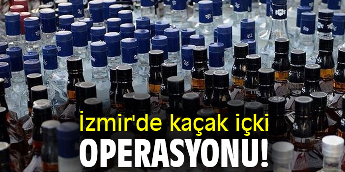 İzmir'de kaçak içki operasyonu!