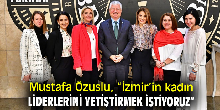 Mustafa Özuslu, “İzmir’in kadın liderlerini yetiştirmek istiyoruz”