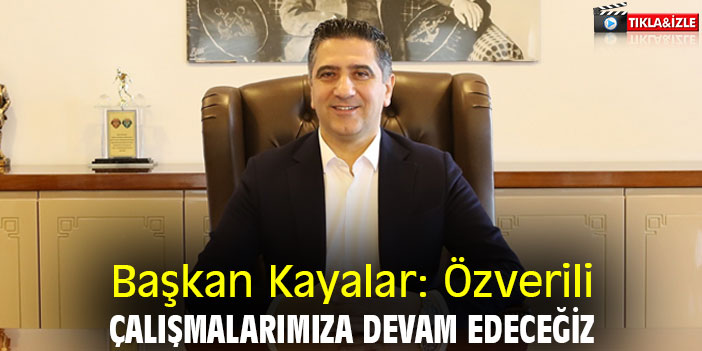 Başkan Kayalar: Özverili çalışmalarımıza devam edeceğiz