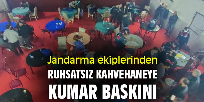 Jandarma ekiplerinden ruhsatsız kahvehaneye kumar baskını