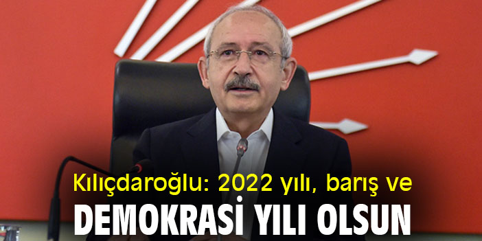 Kılıçdaroğlu: 2022 yılı, barış ve demokrasi yılı olsun