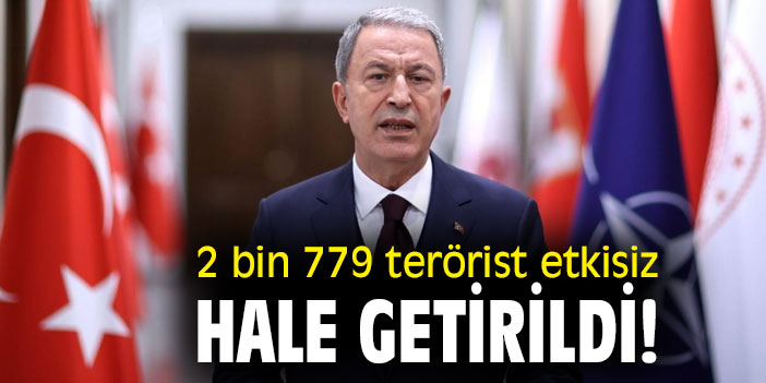 2 bin 779 terörist etkisiz hale getirildi!