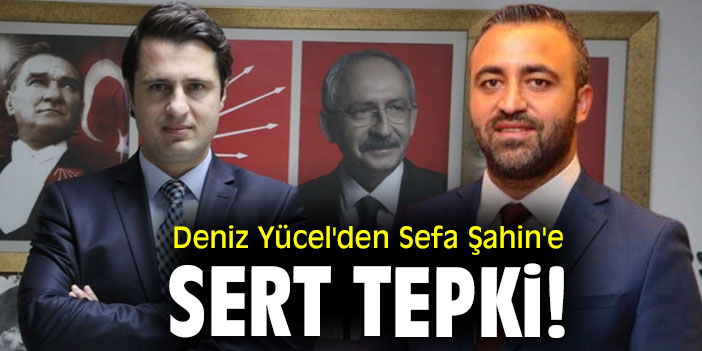 Deniz Yücel'den Sefa Şahin'e sert tepki!