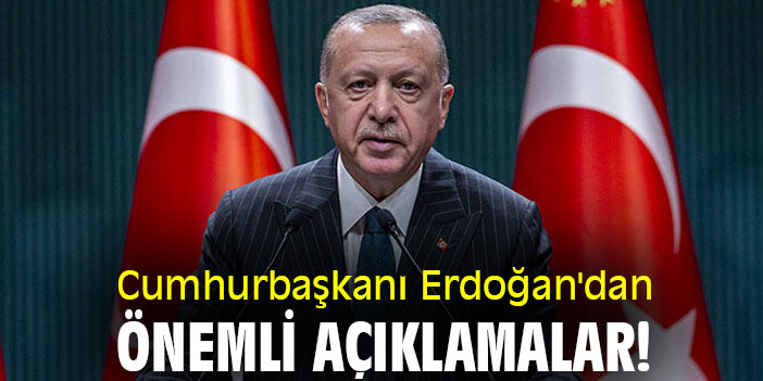 Cumhurbaşkanı Erdoğan'dan önemli açıklamalar!