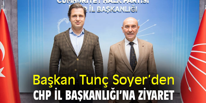 Başkan Tunç Soyer’den CHP İl Başkanlığı’na ziyaret