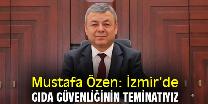 Mustafa Özen: İzmir’de gıda güvenliğinin teminatıyız