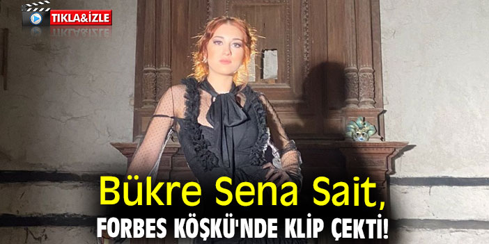 Bükre Sena Sait, Forbes Köşkü'nde klip çekti!