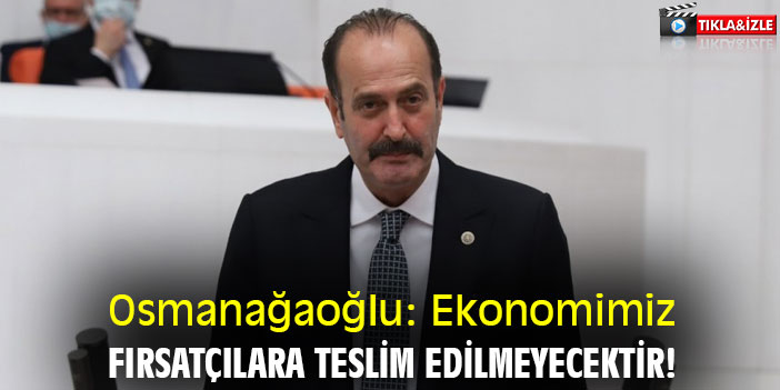 Osmanağaoğlu: Ekonomimiz fırsatçılara teslim edilmeyecektir!