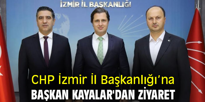 CHP İzmir İl Başkanlığı’na Başkan Kayalar'dan ziyaret