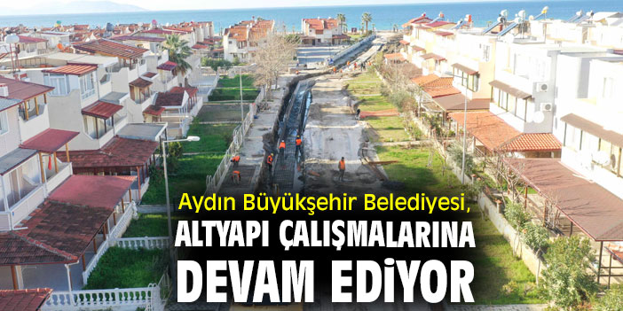 Aydın Büyükşehir Belediyesi, altyapı çalışmalarına devam ediyor