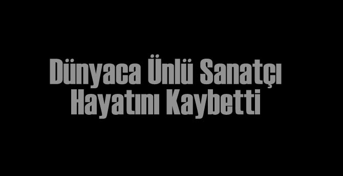 Dünyaca Ünlü Sanatçı Hayatını Kaybetti!