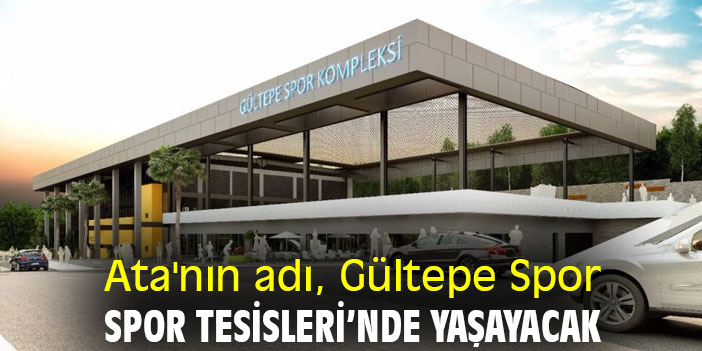 Ata'nın adı Gültepe Spor Tesisleri’nde yaşayacak