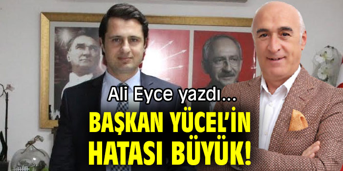 BAŞKAN YÜCEL’İN HATASI BÜYÜK!