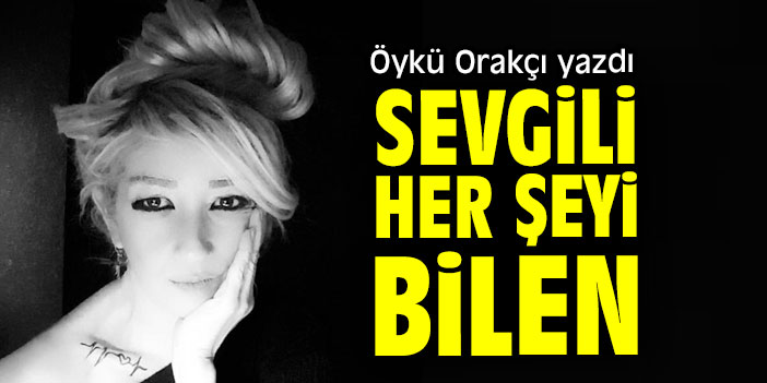 SEVGİLİ HERŞEYİ  BİLEN