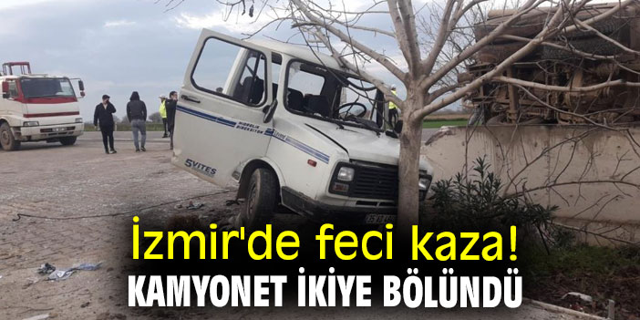 İzmir'de feci kaza! Kamyonet ikiye bölündü