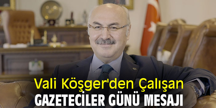 Vali Köşger'den Çalışan Gazeteciler Günü Mesajı